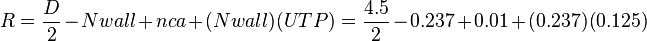  R = \frac {D} {2} -Nwall +nca +(Nwall)(UTP) = \frac {4.5} {2} -0.237 +0.01 +(0.237)(0.125) 