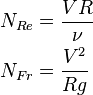 \begin{align}
      N_{Re} &= \frac{VR}{\nu}                              \\
      N_{Fr} &= \frac{V^2}{Rg}
    \end{align}